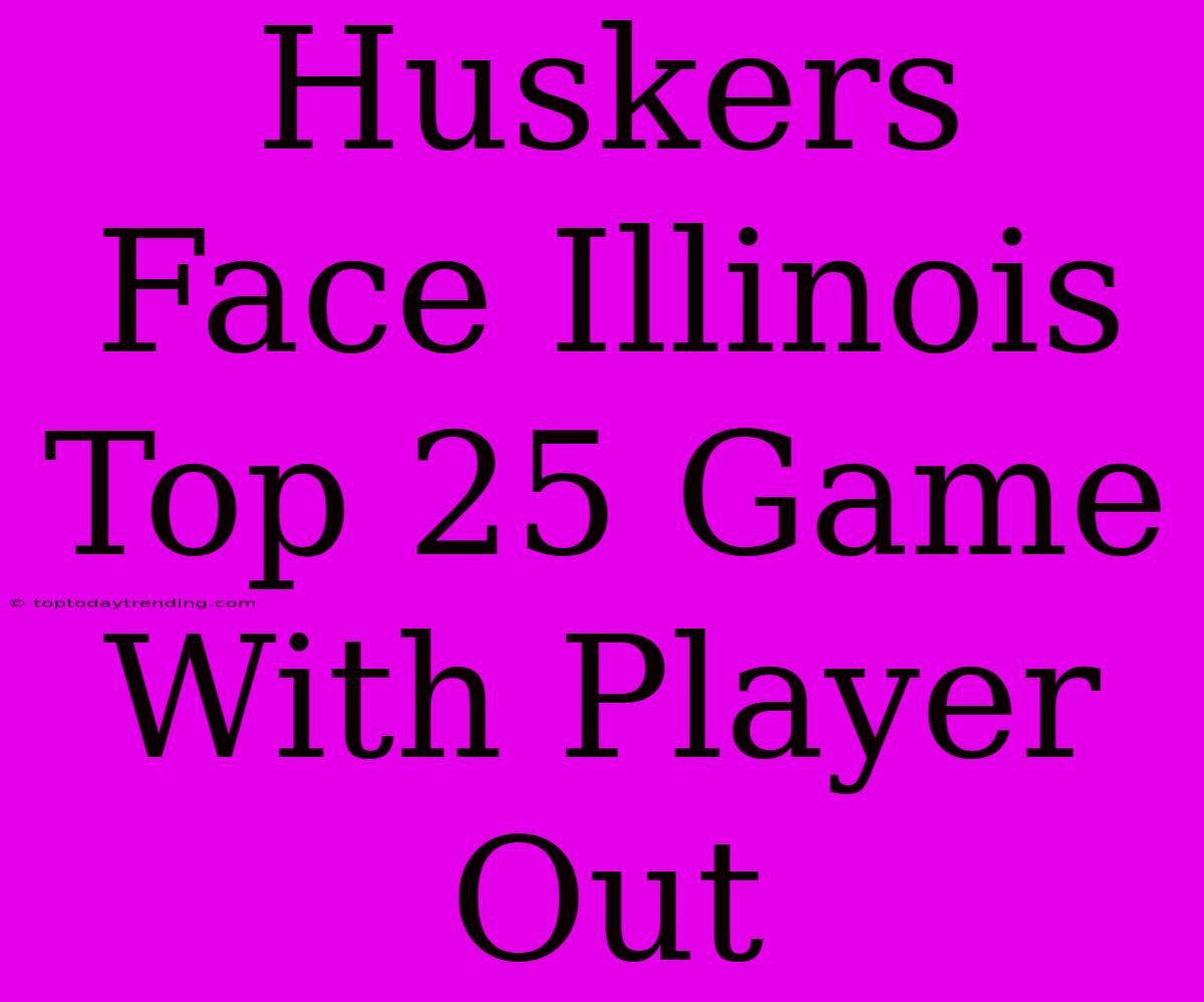 Huskers Face Illinois Top 25 Game With Player Out