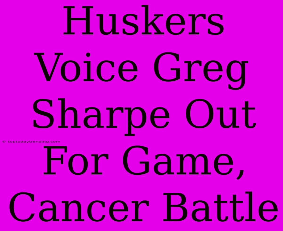 Huskers Voice Greg Sharpe Out For Game, Cancer Battle