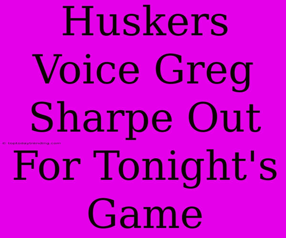 Huskers Voice Greg Sharpe Out For Tonight's Game