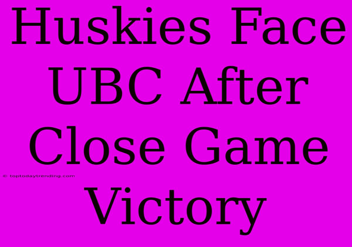 Huskies Face UBC After Close Game Victory