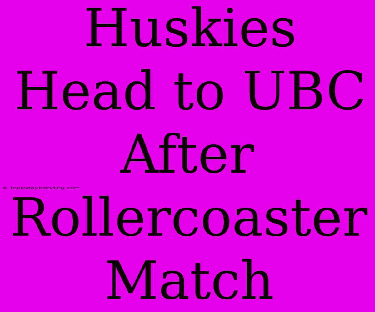 Huskies Head To UBC After Rollercoaster Match