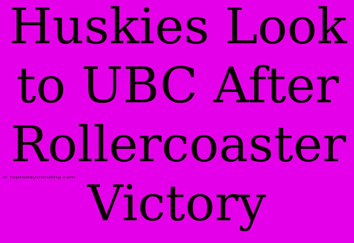 Huskies Look To UBC After Rollercoaster Victory