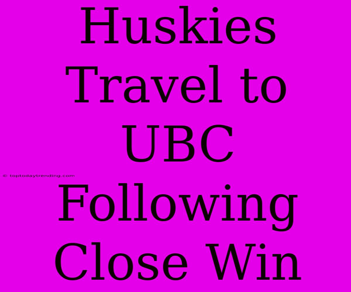 Huskies Travel To UBC Following Close Win