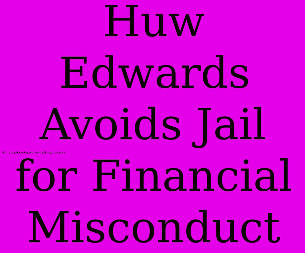 Huw Edwards Avoids Jail For Financial Misconduct