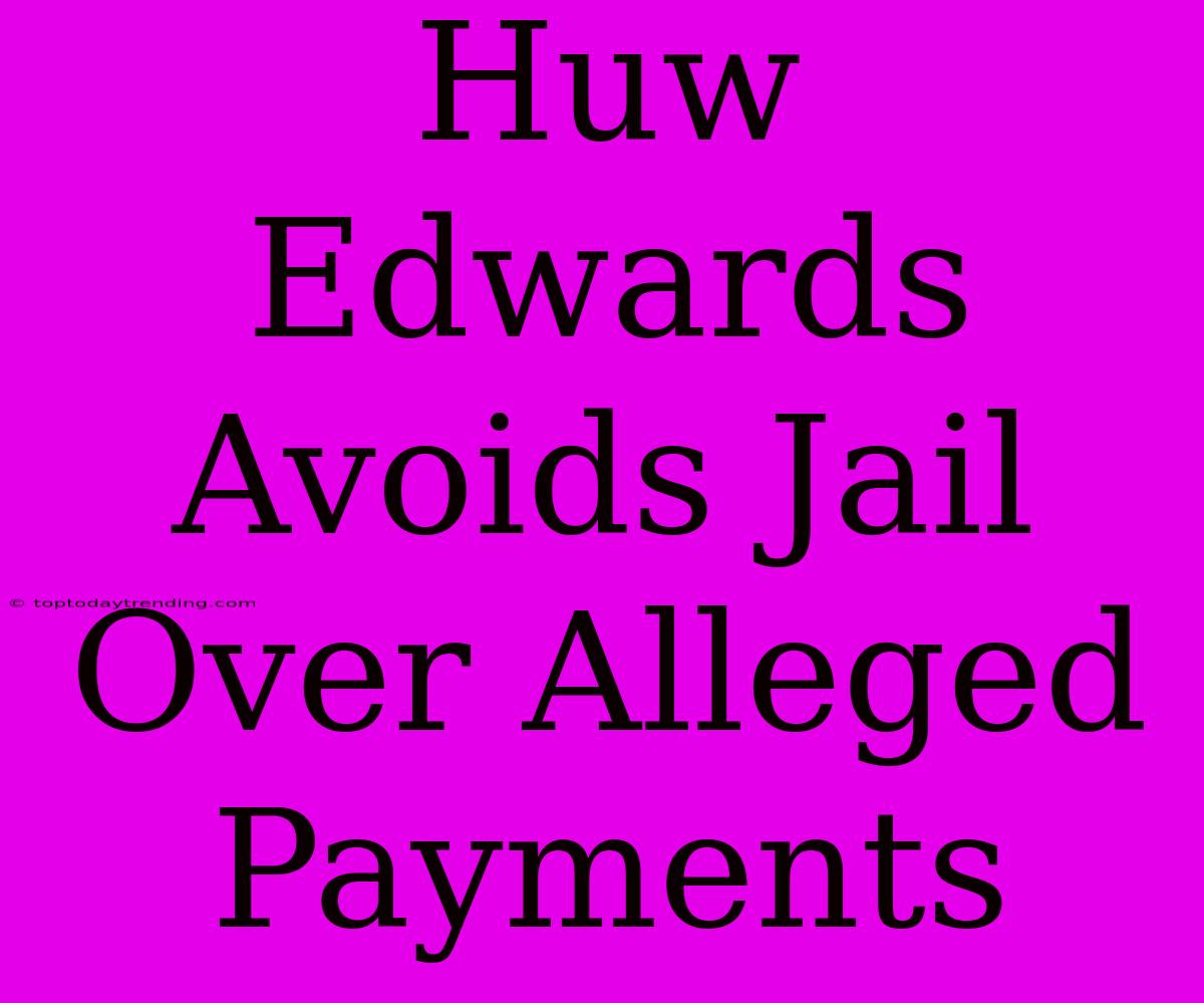 Huw Edwards Avoids Jail Over Alleged Payments