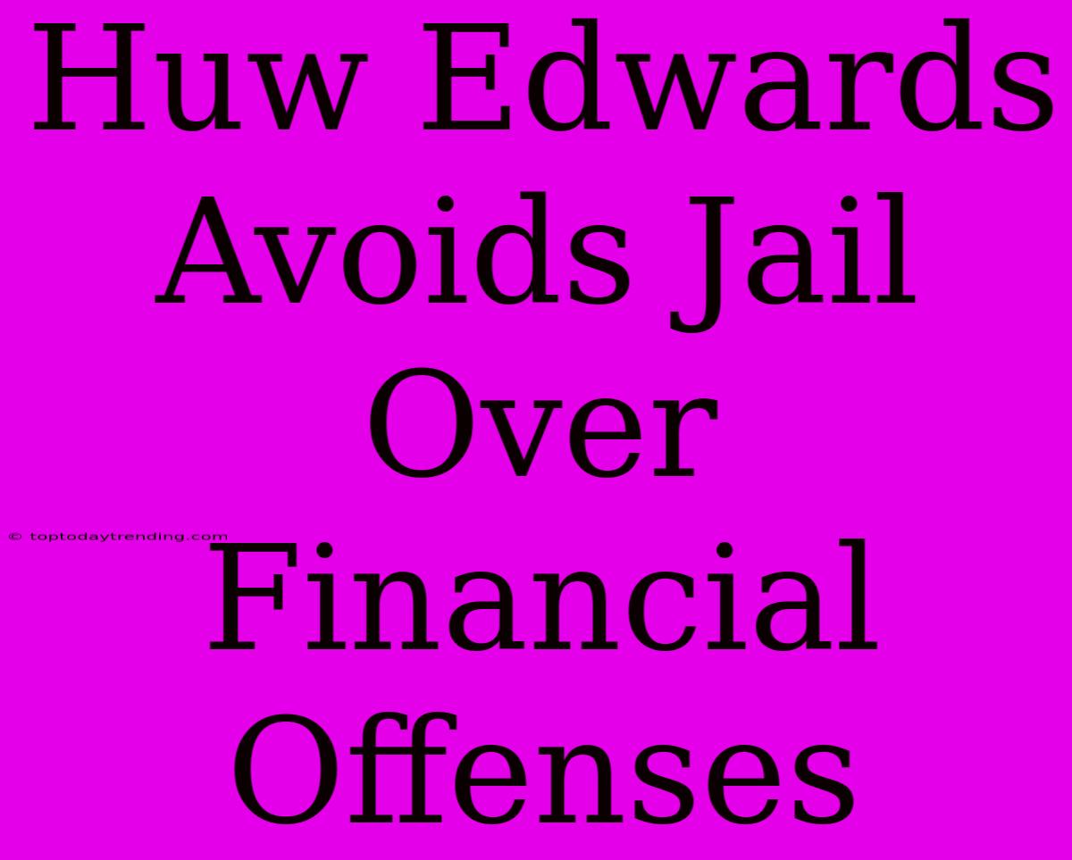 Huw Edwards Avoids Jail Over Financial Offenses