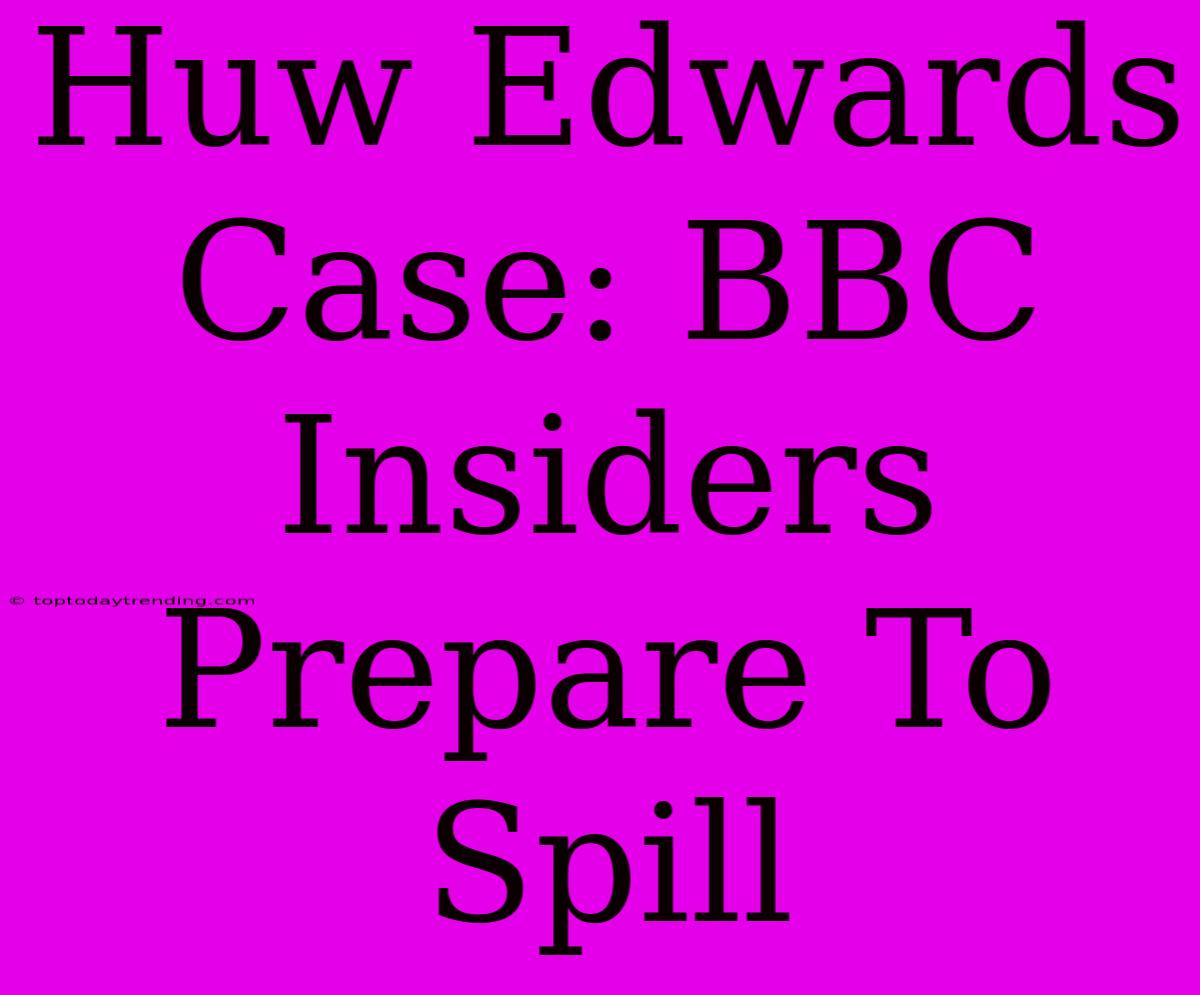 Huw Edwards Case: BBC Insiders Prepare To Spill