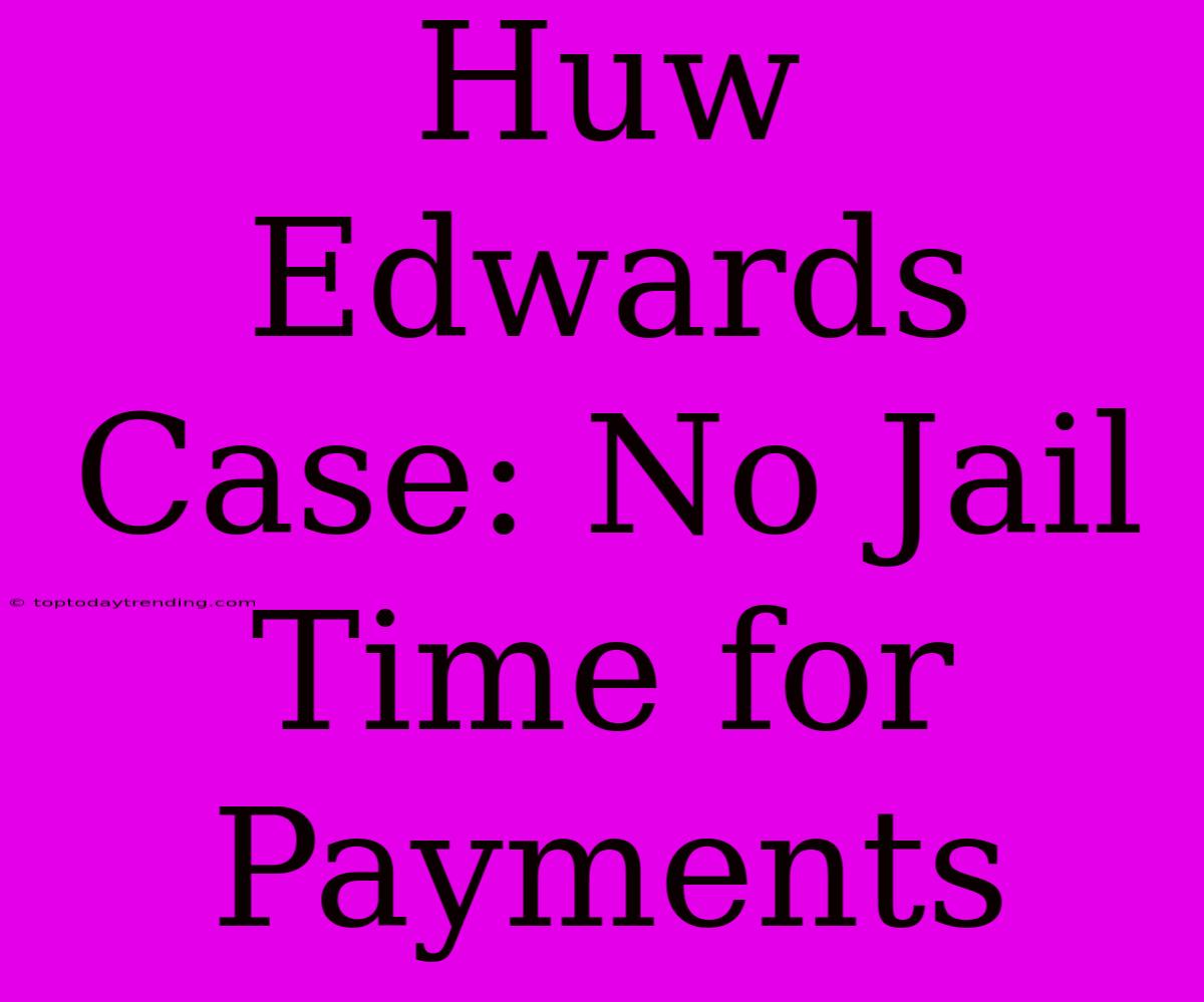 Huw Edwards Case: No Jail Time For Payments