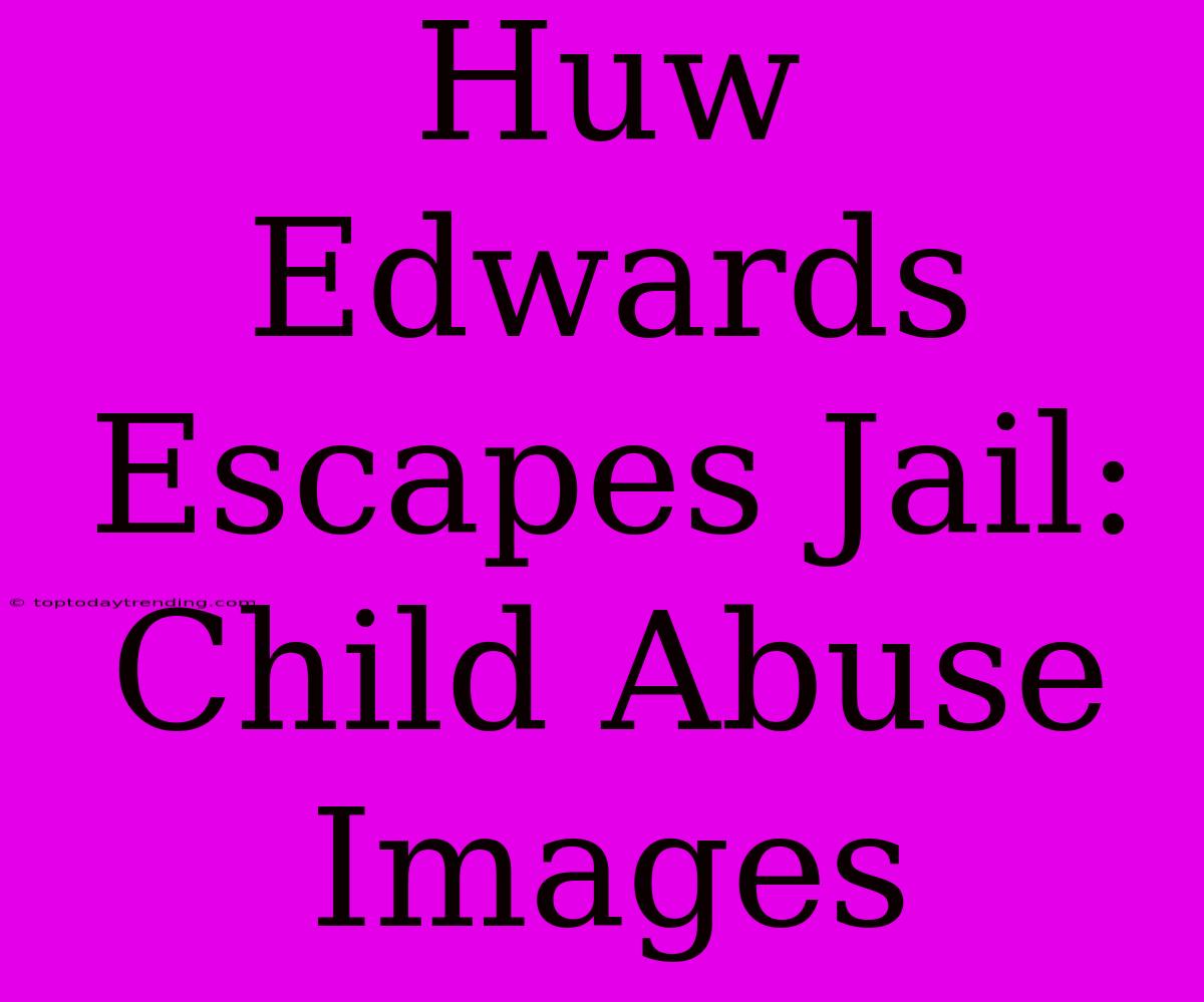 Huw Edwards Escapes Jail: Child Abuse Images