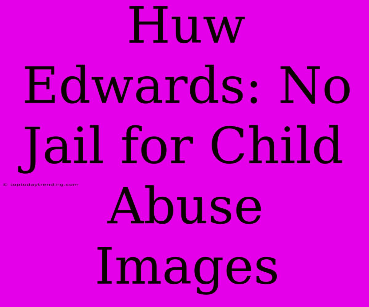 Huw Edwards: No Jail For Child Abuse Images