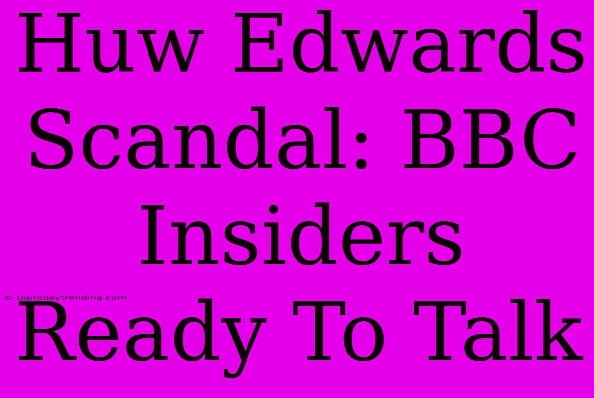 Huw Edwards Scandal: BBC Insiders Ready To Talk