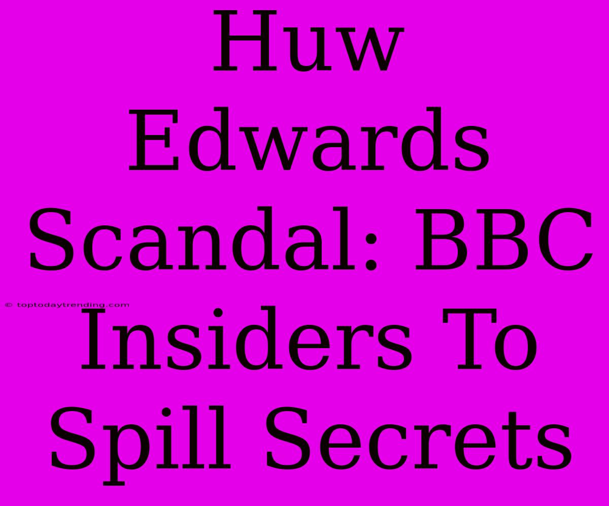 Huw Edwards Scandal: BBC Insiders To Spill Secrets