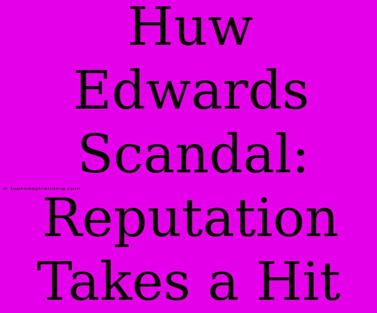 Huw Edwards Scandal: Reputation Takes A Hit