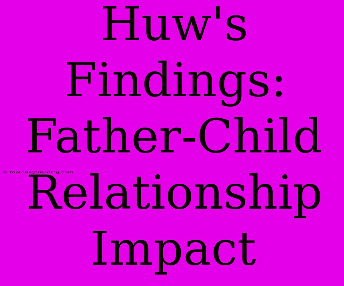 Huw's Findings: Father-Child Relationship Impact