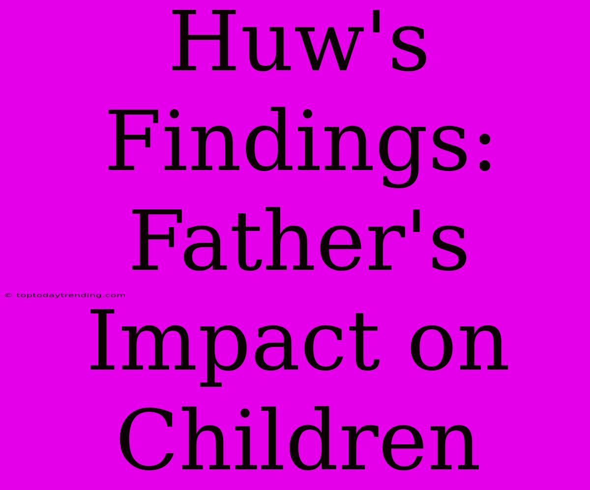 Huw's Findings: Father's Impact On Children