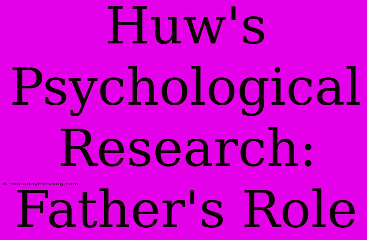 Huw's Psychological Research: Father's Role