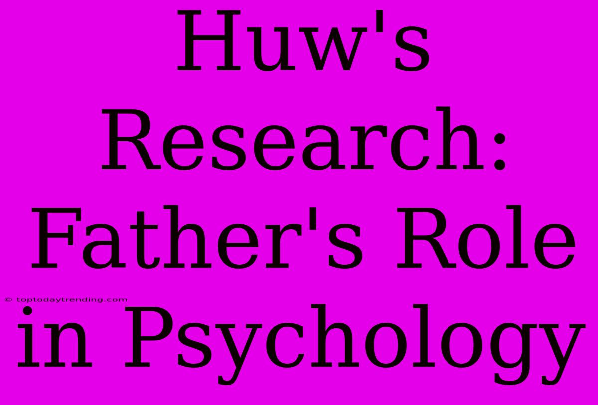 Huw's Research: Father's Role In Psychology