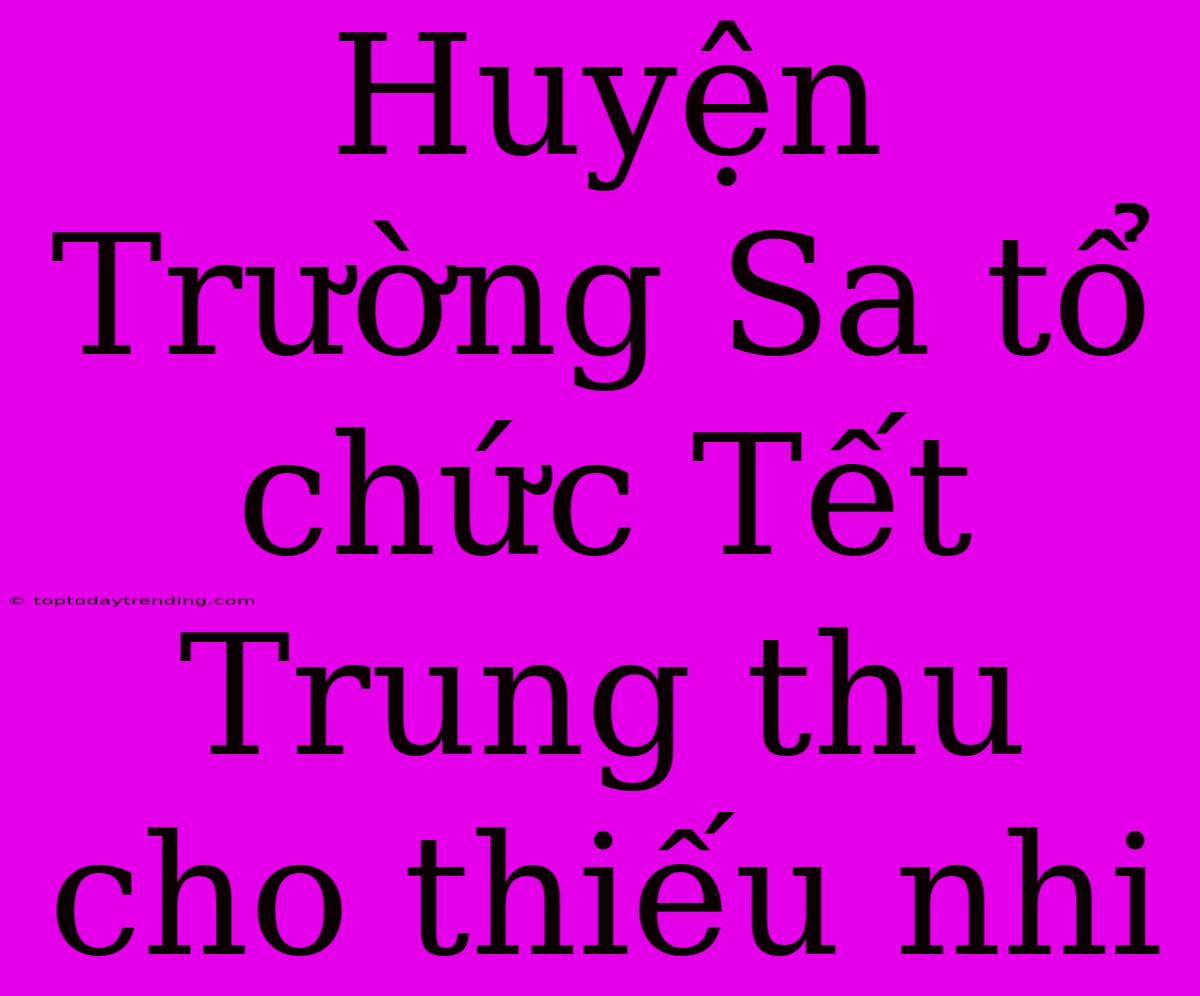 Huyện Trường Sa Tổ Chức Tết Trung Thu Cho Thiếu Nhi