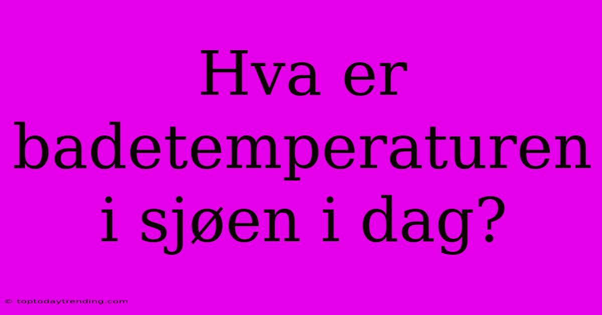 Hva Er Badetemperaturen I Sjøen I Dag?