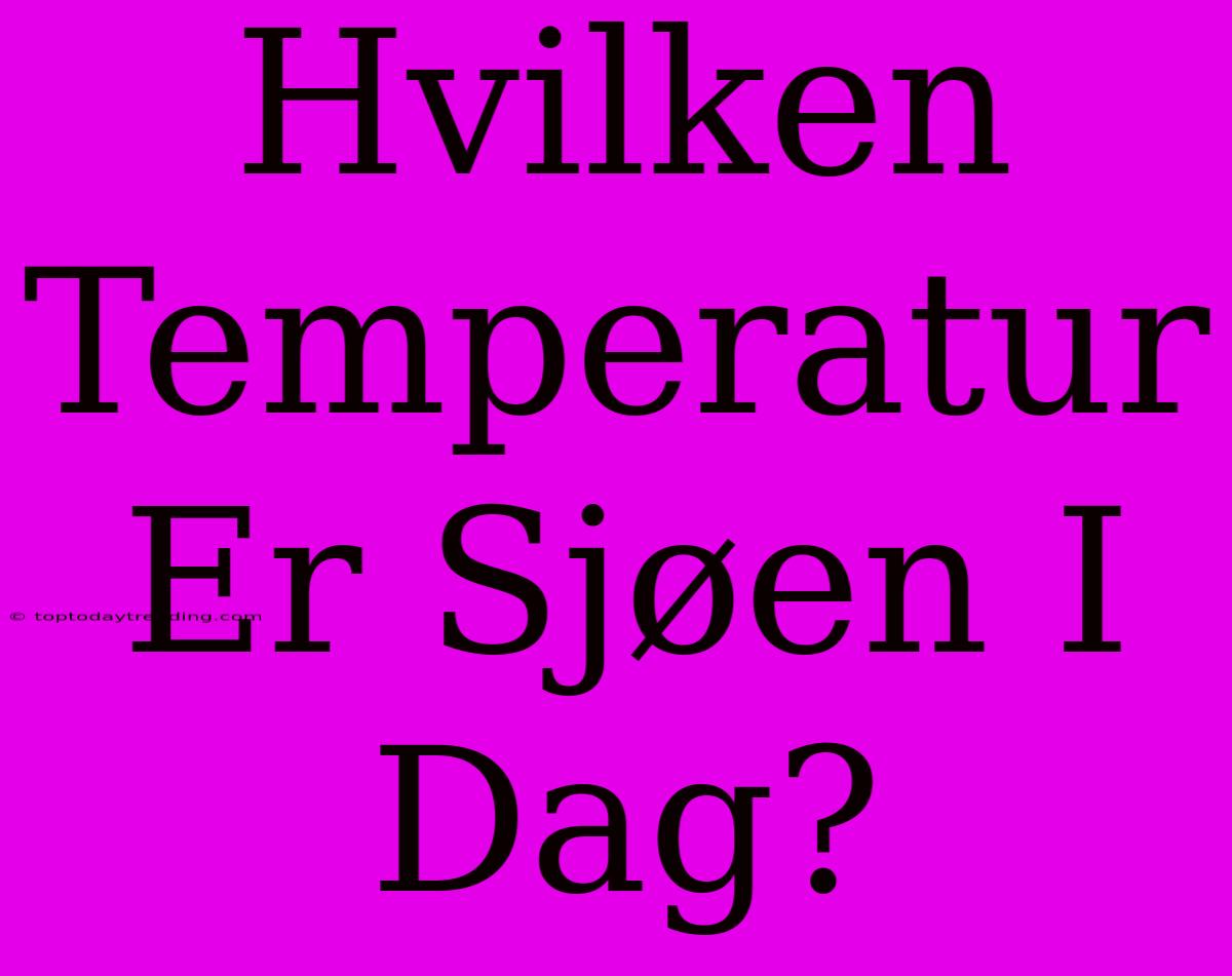 Hvilken Temperatur Er Sjøen I Dag?