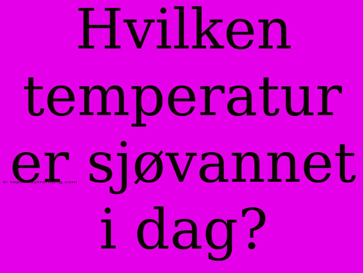 Hvilken Temperatur Er Sjøvannet I Dag?