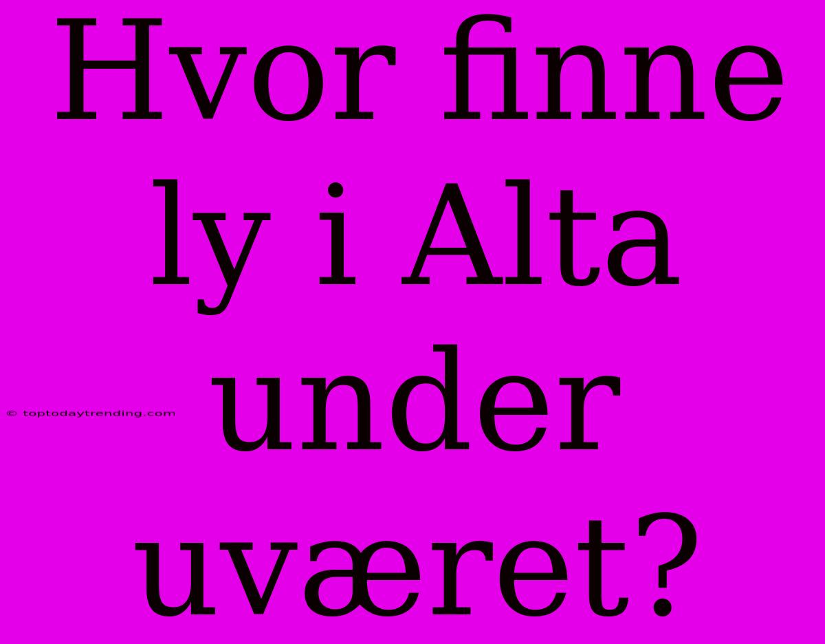 Hvor Finne Ly I Alta Under Uværet?