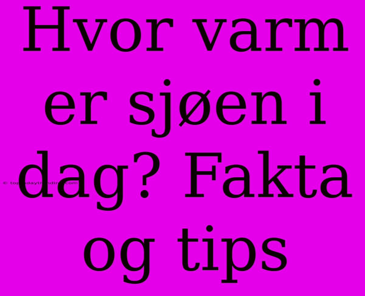 Hvor Varm Er Sjøen I Dag? Fakta Og Tips