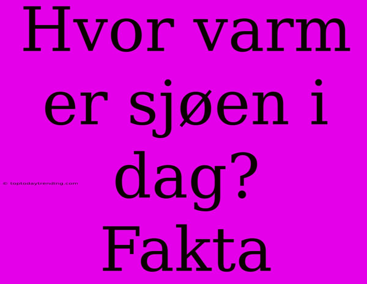 Hvor Varm Er Sjøen I Dag?  Fakta