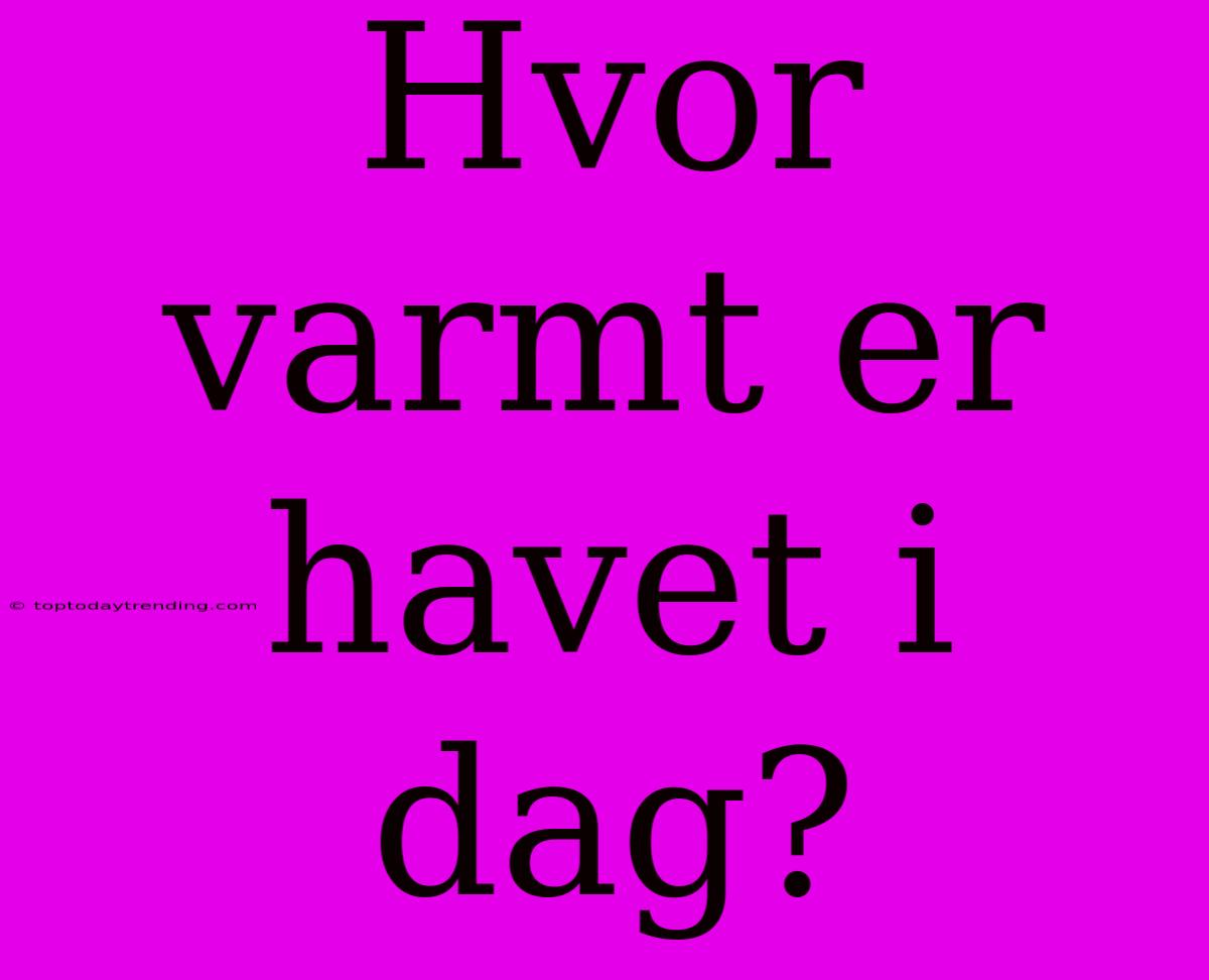 Hvor Varmt Er Havet I Dag?