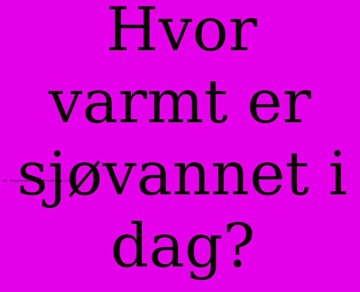 Hvor Varmt Er Sjøvannet I Dag?