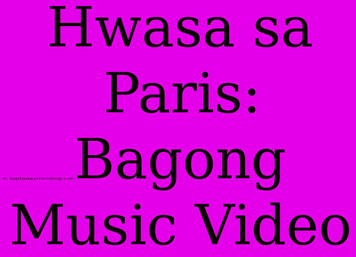 Hwasa Sa Paris: Bagong Music Video