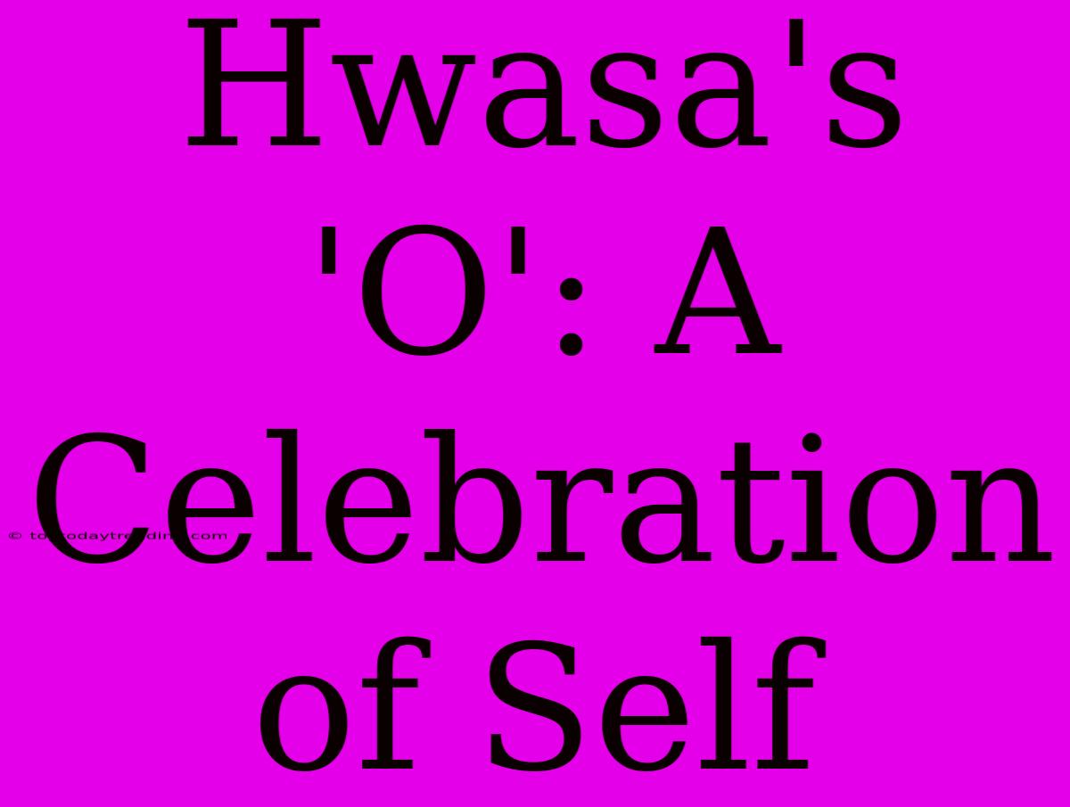 Hwasa's 'O': A Celebration Of Self