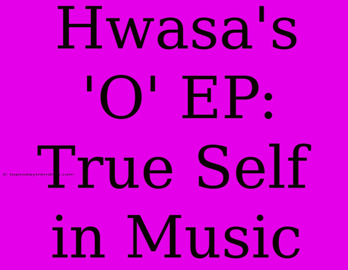 Hwasa's 'O' EP: True Self In Music