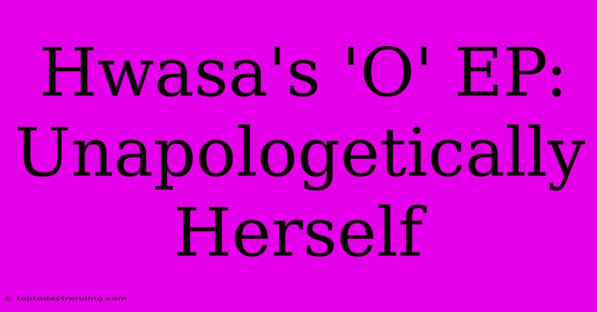 Hwasa's 'O' EP: Unapologetically Herself