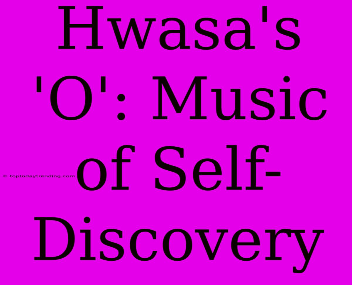 Hwasa's 'O': Music Of Self-Discovery