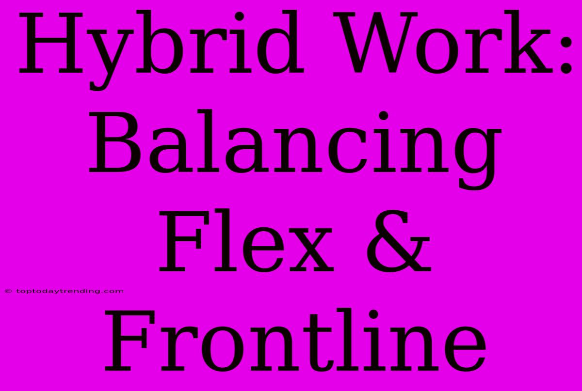 Hybrid Work: Balancing Flex & Frontline