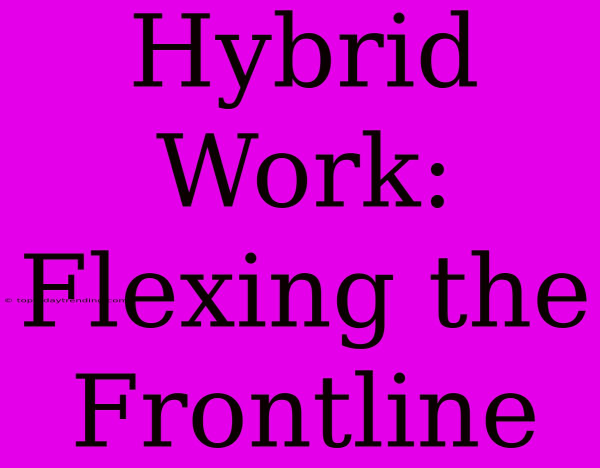 Hybrid Work: Flexing The Frontline