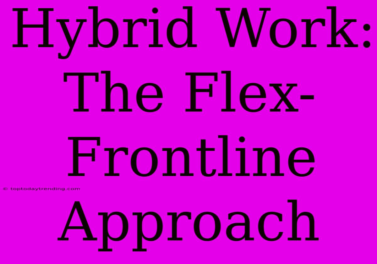 Hybrid Work: The Flex-Frontline Approach