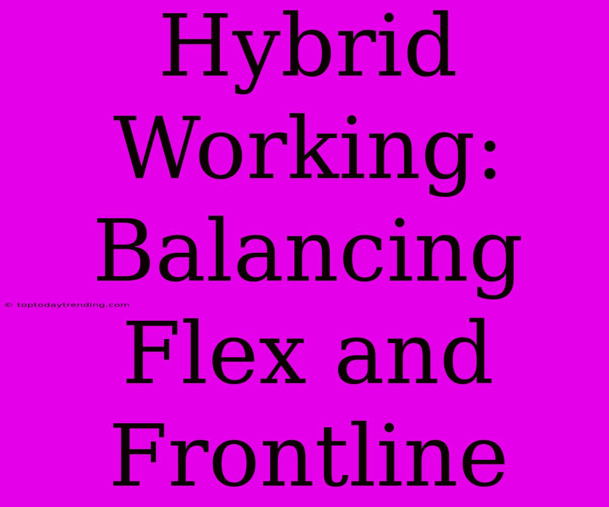 Hybrid Working: Balancing Flex And Frontline