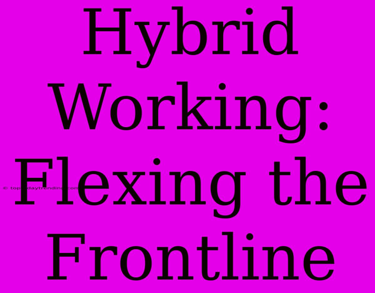 Hybrid Working: Flexing The Frontline