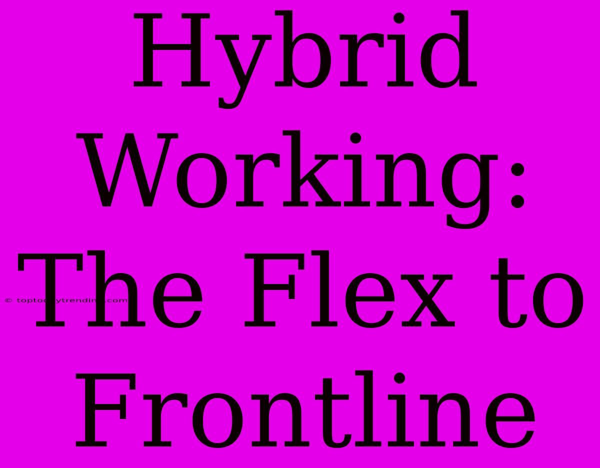 Hybrid Working: The Flex To Frontline