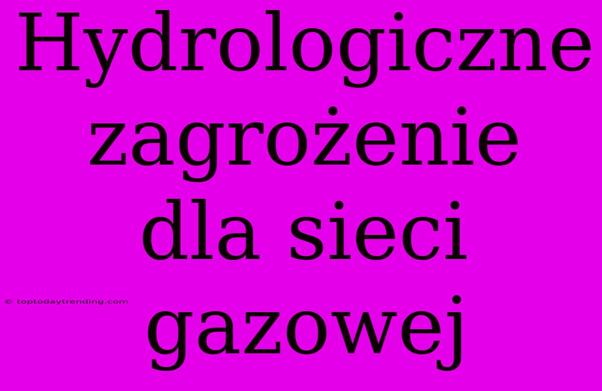 Hydrologiczne Zagrożenie Dla Sieci Gazowej