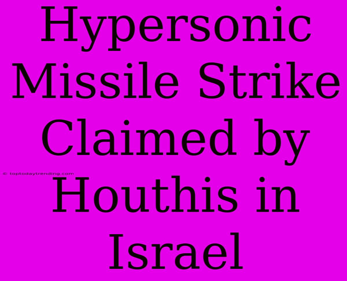 Hypersonic Missile Strike Claimed By Houthis In Israel