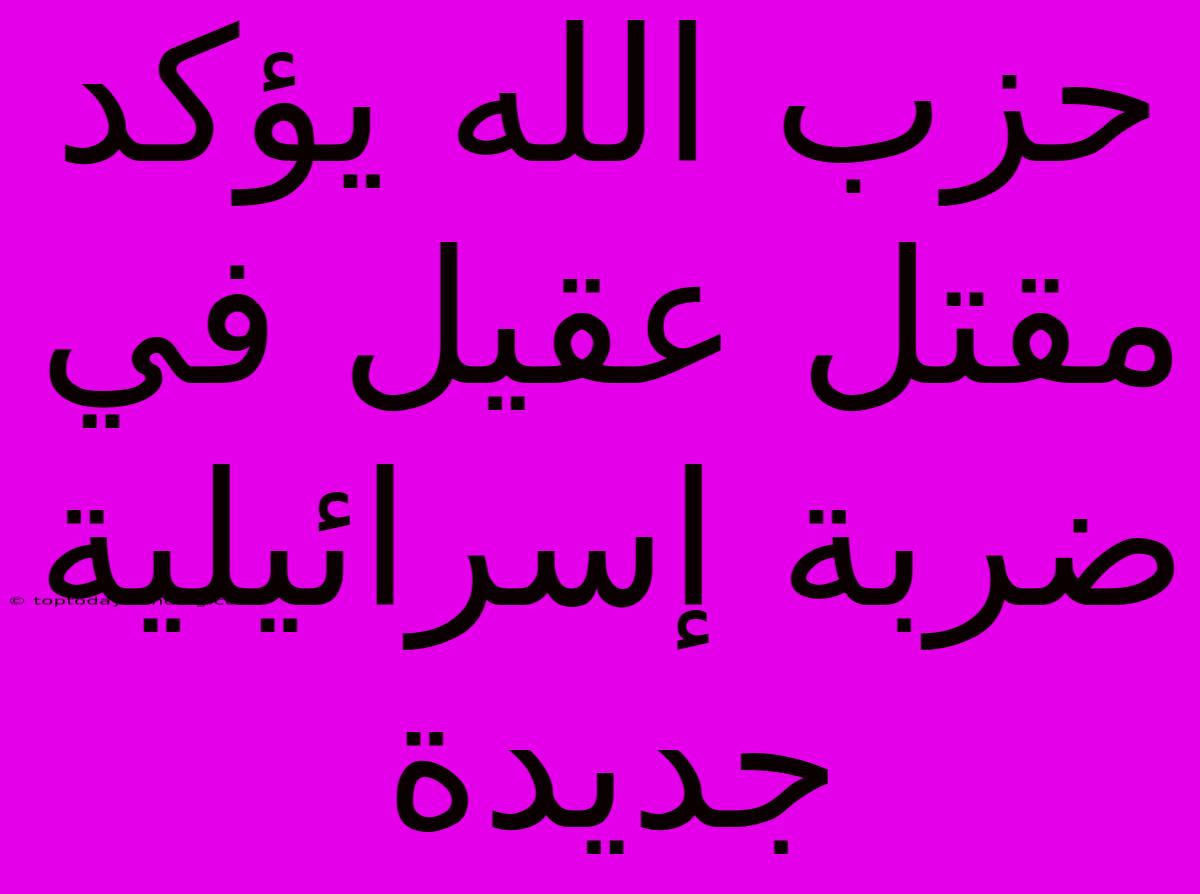 حزب الله يؤكد مقتل عقيل في ضربة إسرائيلية جديدة