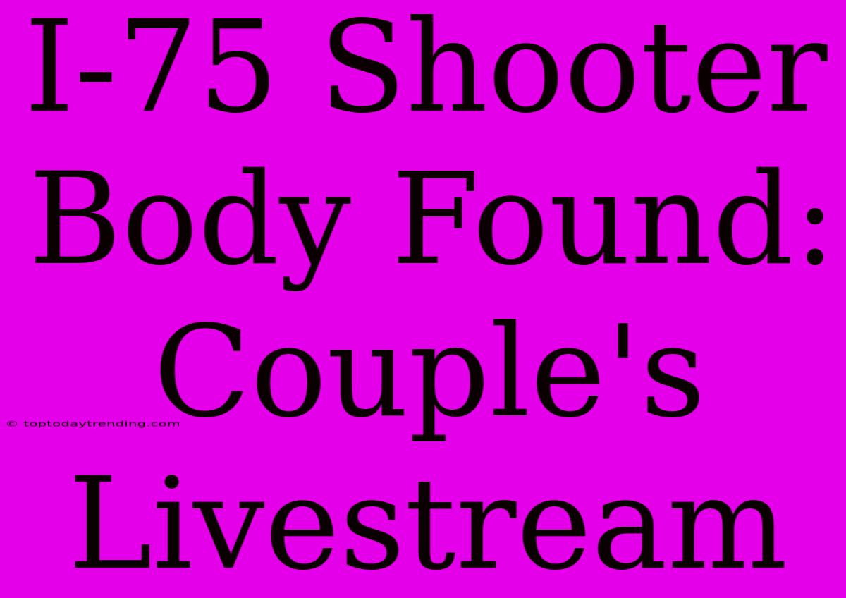 I-75 Shooter Body Found: Couple's Livestream