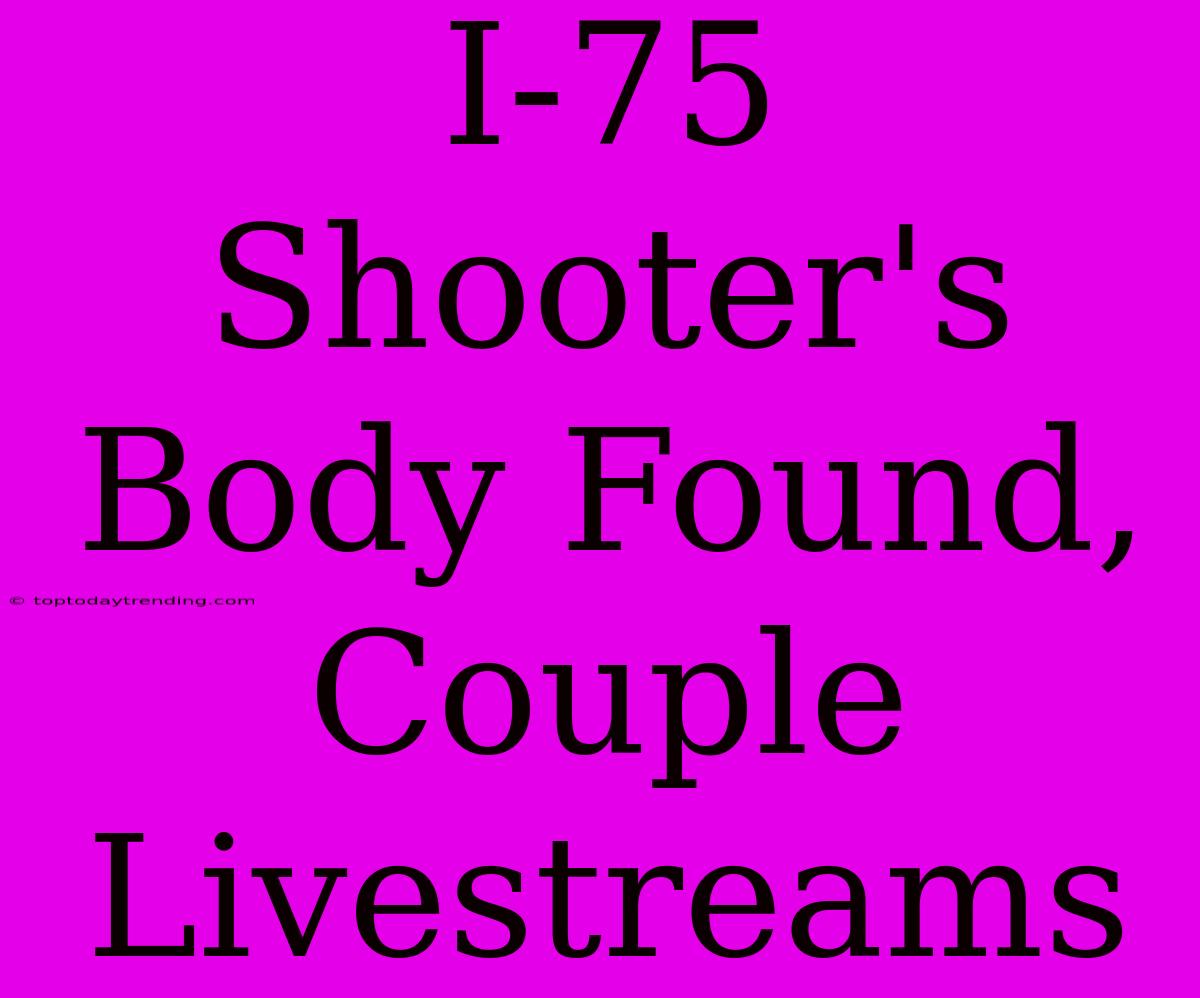 I-75 Shooter's Body Found, Couple Livestreams