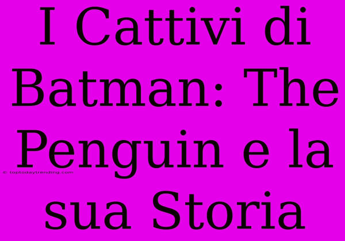 I Cattivi Di Batman: The Penguin E La Sua Storia