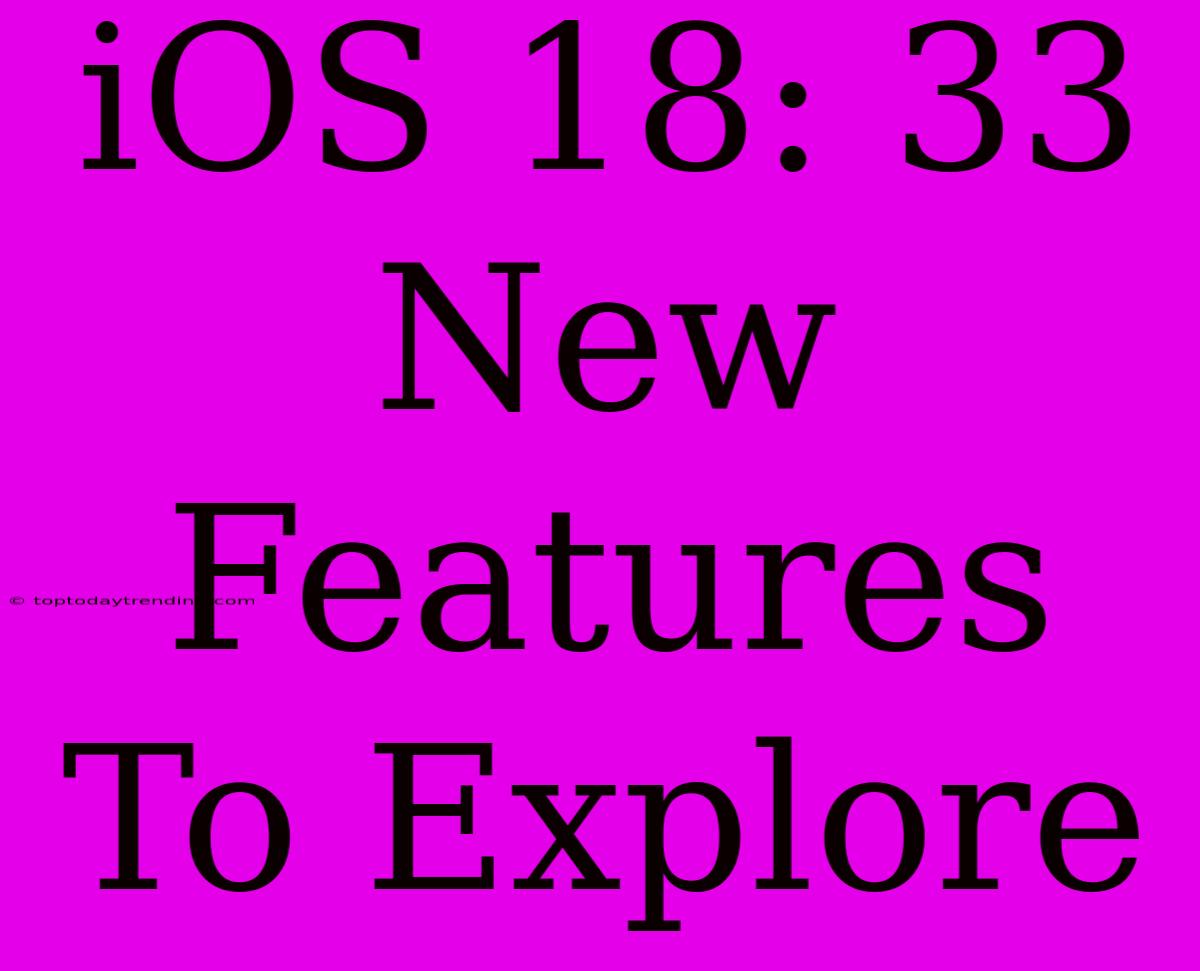 IOS 18: 33 New Features To Explore