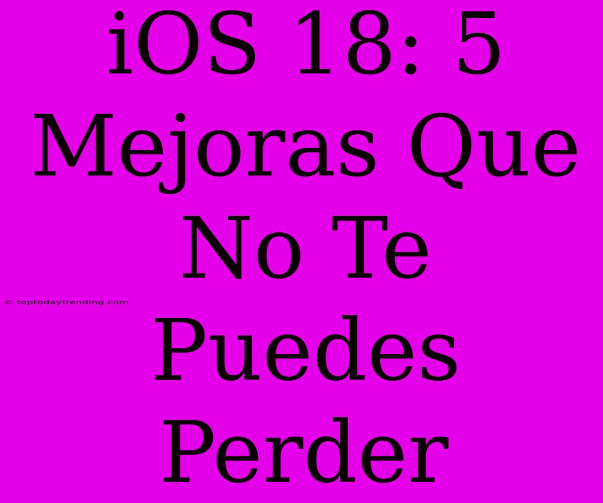 IOS 18: 5 Mejoras Que No Te Puedes Perder