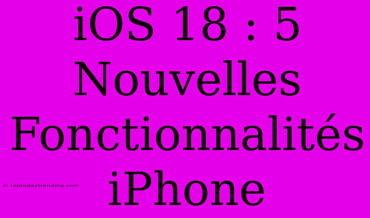 IOS 18 : 5 Nouvelles Fonctionnalités IPhone